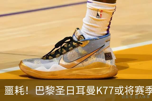 噩耗！巴黎圣日耳曼K77或将赛季报销 登贝莱和马尔基尼奥斯预计数周缺阵