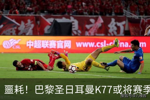 噩耗！巴黎圣日耳曼K77或将赛季报销 登贝莱和马尔基尼奥斯预计数周缺阵